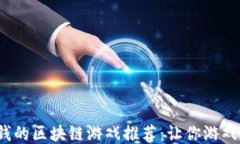 2023年能赚钱的区块链游戏推荐：让你游戏中轻松