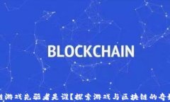 区块链游戏先驱者是谁？探索游戏与区块链的奇