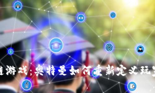 区块链游戏：奥特曼如何重新定义玩家体验