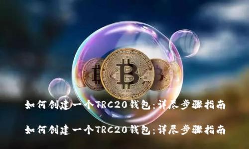 如何创建一个TRC20钱包：详尽步骤指南

如何创建一个TRC20钱包：详尽步骤指南