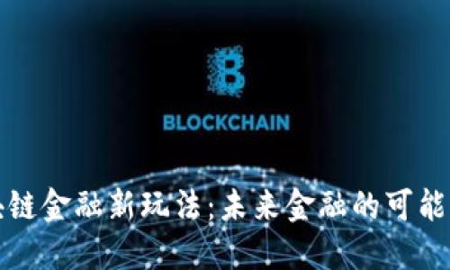 解码区块链金融新玩法：未来金融的可能性与挑战