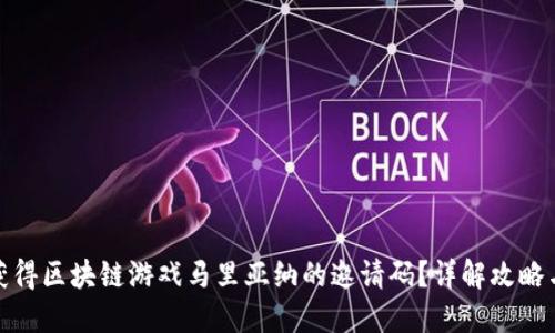 如何获得区块链游戏马里亚纳的邀请码？详解攻略与心得