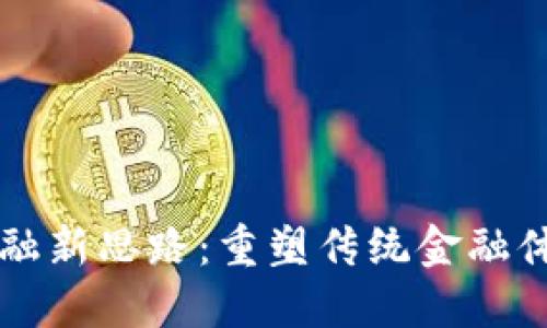 区块链金融新思路:重塑传统金融体系的未来