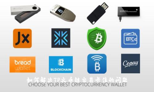 如何解决TP火币链交易卡住的问题