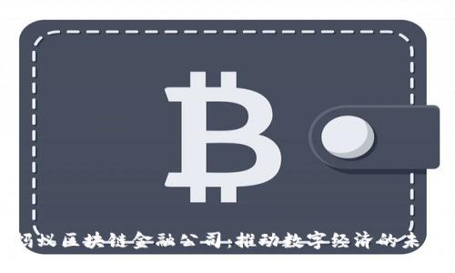 蚂蚁区块链金融公司：推动数字经济的未来