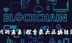 区块链游戏的未来：探索最大区块链游戏的潜力